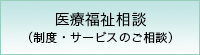 医療福祉相談
（制度・サービスのご相談）